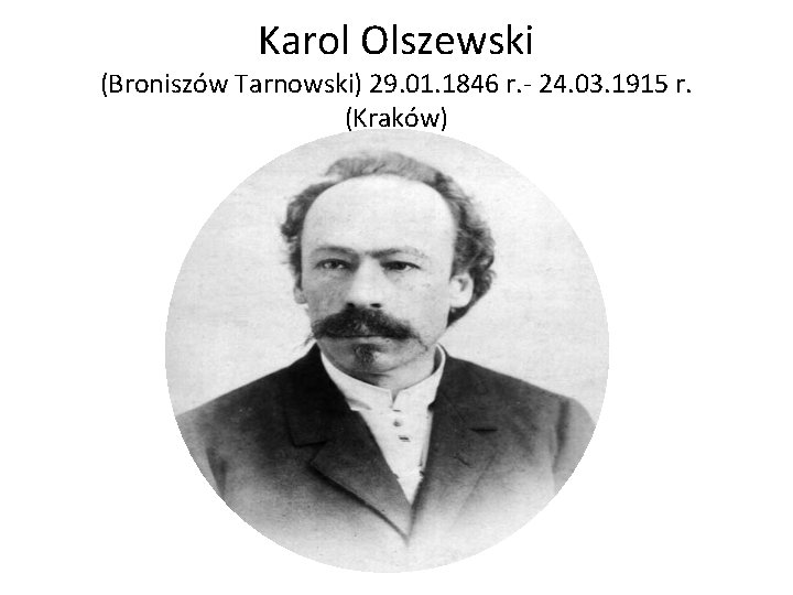 Karol Olszewski (Broniszów Tarnowski) 29. 01. 1846 r. - 24. 03. 1915 r. (Kraków)