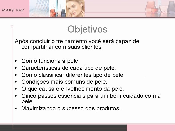 Objetivos Após concluir o treinamento você será capaz de compartilhar com suas clientes: •