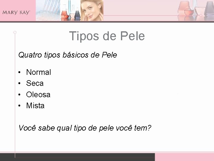 Tipos de Pele Quatro tipos básicos de Pele • • Normal Seca Oleosa Mista