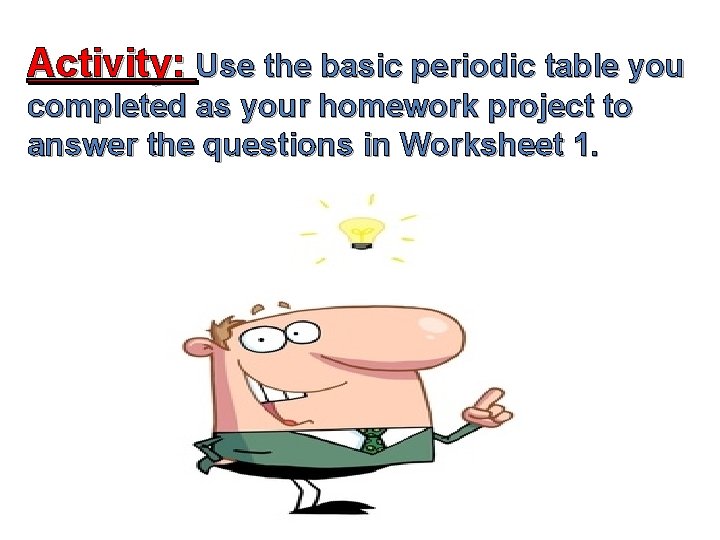 Activity: Use the basic periodic table you completed as your homework project to answer Activity: Use the basic periodic table you completed as your homework project to answer