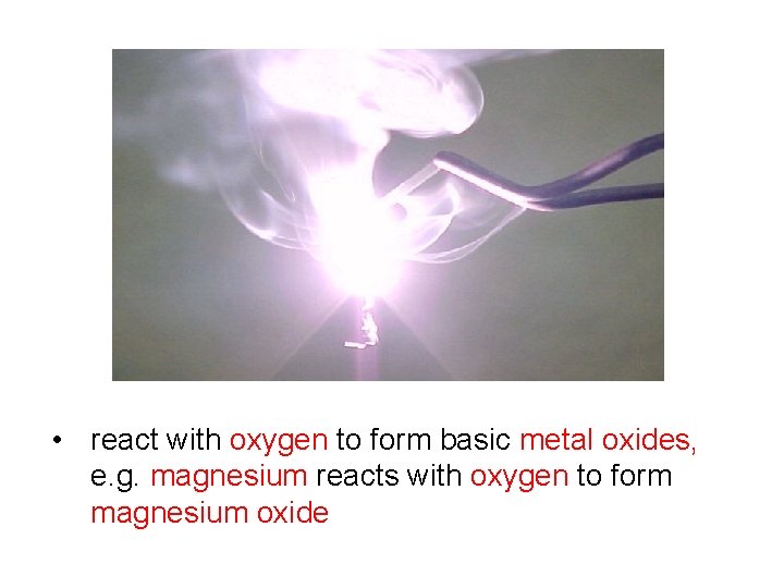 • react with oxygen to form basic metal oxides, e. g. magnesium reacts  • react with oxygen to form basic metal oxides, e. g. magnesium reacts