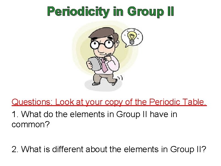 Periodicity in Group II Questions: Look at your copy of the Periodic Table. 1. Periodicity in Group II Questions: Look at your copy of the Periodic Table. 1.