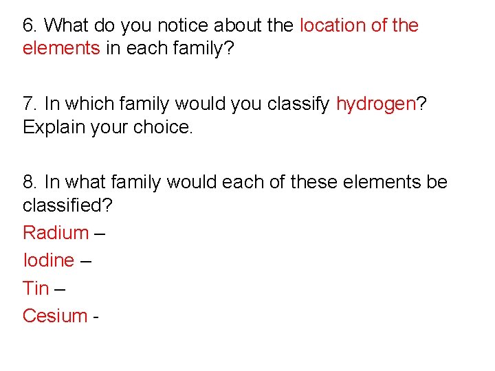 6. What do you notice about the location of the elements in each family? 6. What do you notice about the location of the elements in each family?