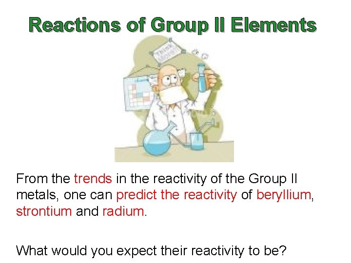 Reactions of Group II Elements From the trends in the reactivity of the Group Reactions of Group II Elements From the trends in the reactivity of the Group