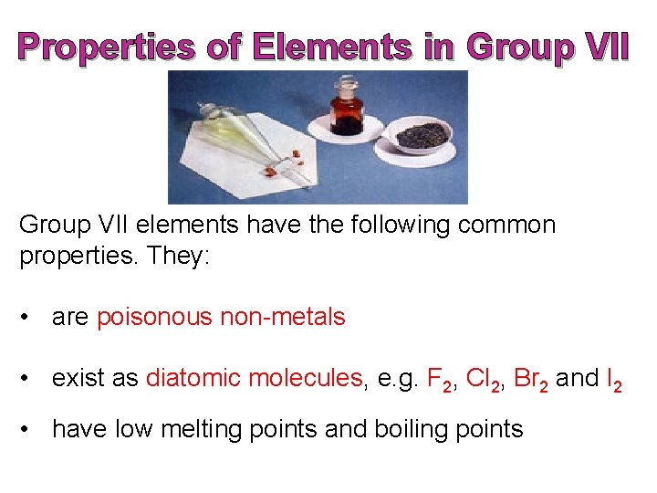 Properties of Elements in Group VII elements have the following common properties. They: • Properties of Elements in Group VII elements have the following common properties. They: •