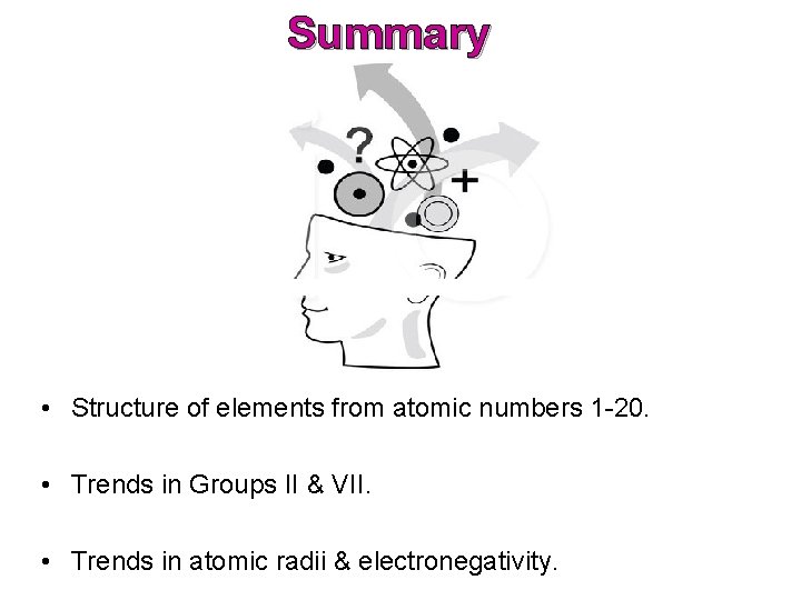 Summary • Structure of elements from atomic numbers 1 -20. • Trends in Groups Summary • Structure of elements from atomic numbers 1 -20. • Trends in Groups