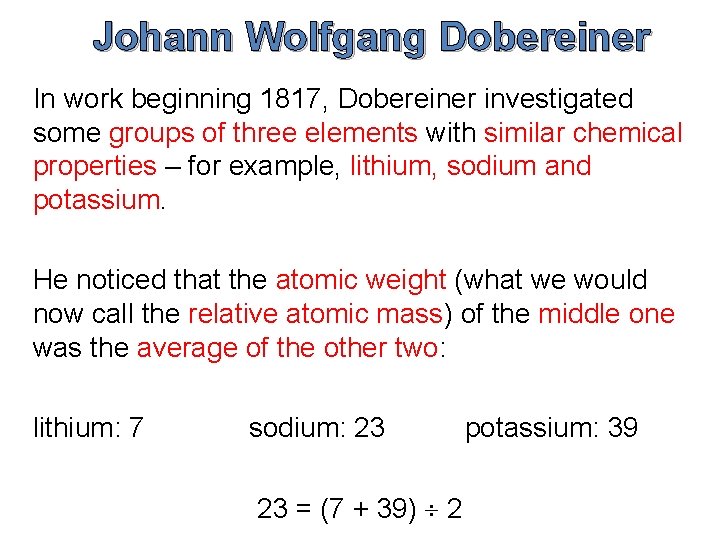 Johann Wolfgang Dobereiner In work beginning 1817, Dobereiner investigated some groups of three elements Johann Wolfgang Dobereiner In work beginning 1817, Dobereiner investigated some groups of three elements