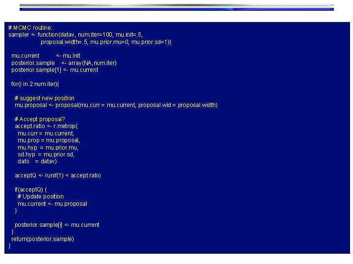 # MCMC routine: sampler <- function(datav, num. iter=100, mu. init=. 5, proposal. width=. 5,