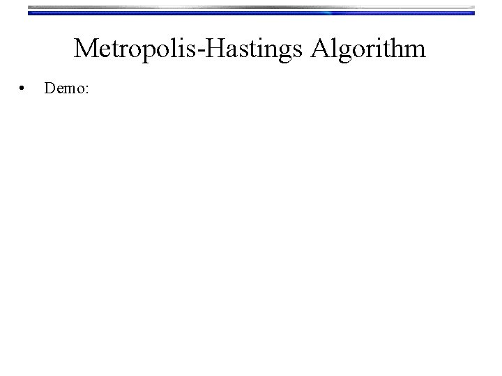 Metropolis-Hastings Algorithm • Demo: 