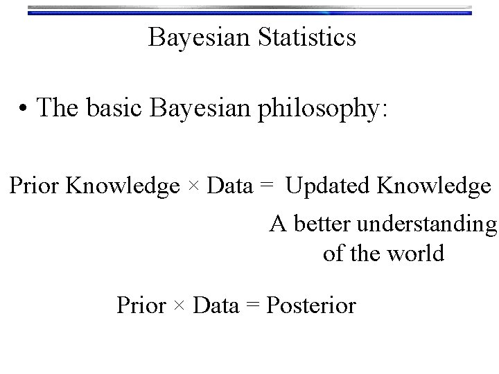 Bayesian Statistics • The basic Bayesian philosophy: Prior Knowledge × Data = Updated Knowledge