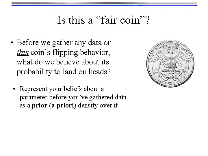 Is this a “fair coin”? • Before we gather any data on this coin’s