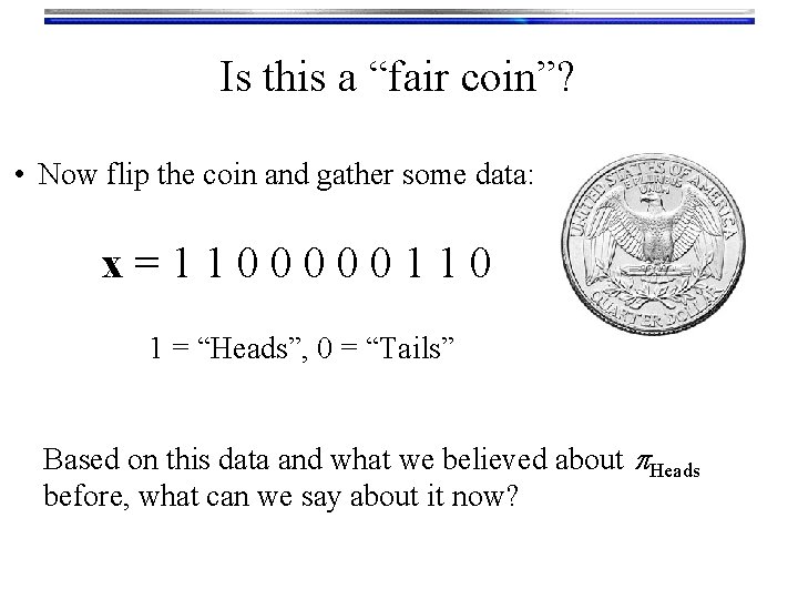 Is this a “fair coin”? • Now flip the coin and gather some data: