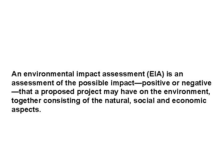 An environmental impact assessment (EIA) is an assessment of the possible impact—positive or negative