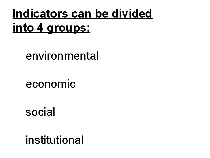 Indicators can be divided into 4 groups: environmental economic social institutional 