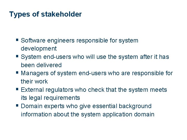 Types of stakeholder § Software engineers responsible for system development § System end-users who