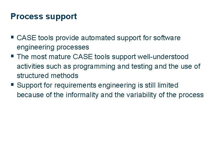 Process support § CASE tools provide automated support for software engineering processes § The