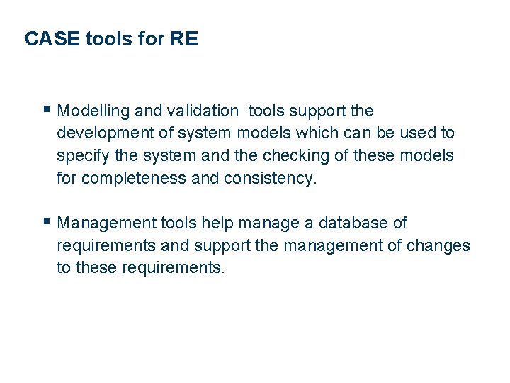 CASE tools for RE § Modelling and validation tools support the development of system