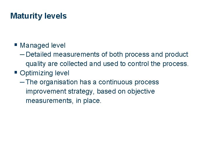 Maturity levels § Managed level – Detailed measurements of both process and product quality