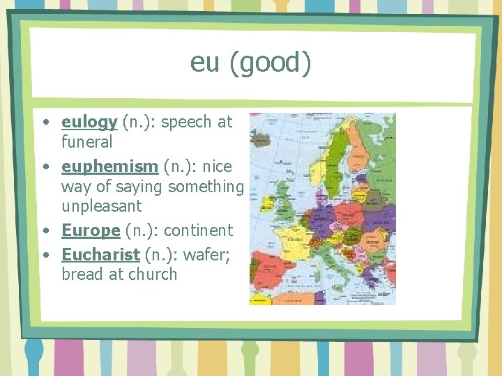 eu (good) • eulogy (n. ): speech at funeral • euphemism (n. ): nice