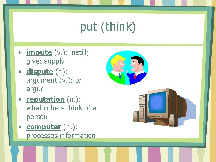 put (think) • impute (v. ): instill; give; supply • dispute (n): argument (v.