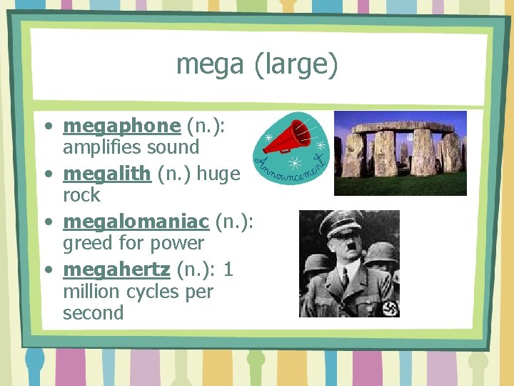 mega (large) • megaphone (n. ): amplifies sound • megalith (n. ) huge rock