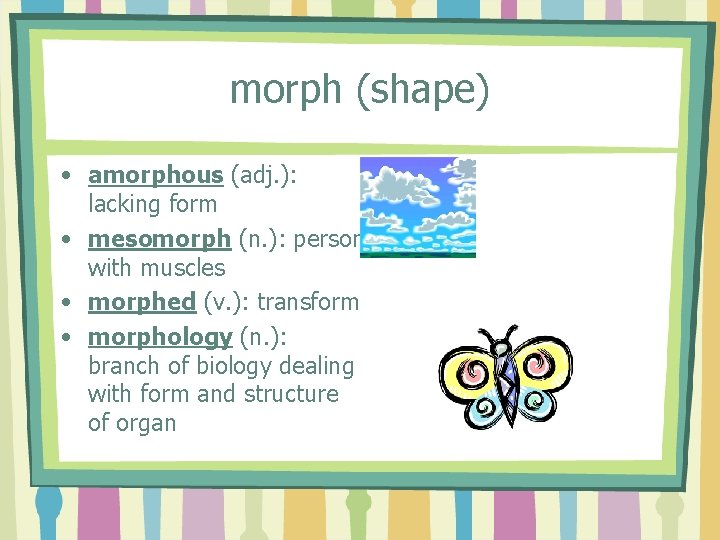 morph (shape) • amorphous (adj. ): lacking form • mesomorph (n. ): person with