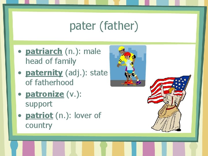 pater (father) • patriarch (n. ): male head of family • paternity (adj. ):
