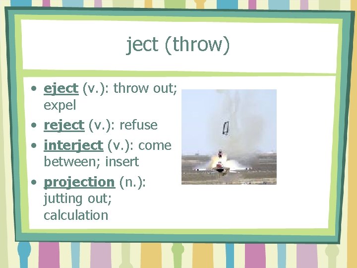 ject (throw) • eject (v. ): throw out; expel • reject (v. ): refuse