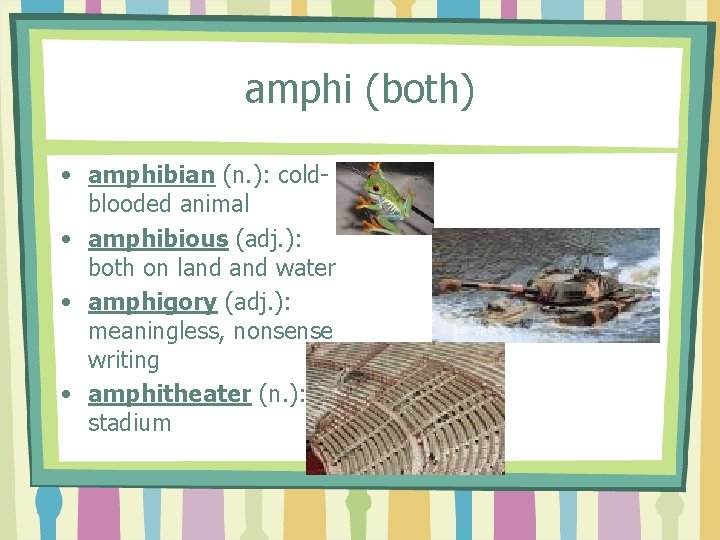 amphi (both) • amphibian (n. ): coldblooded animal • amphibious (adj. ): both on