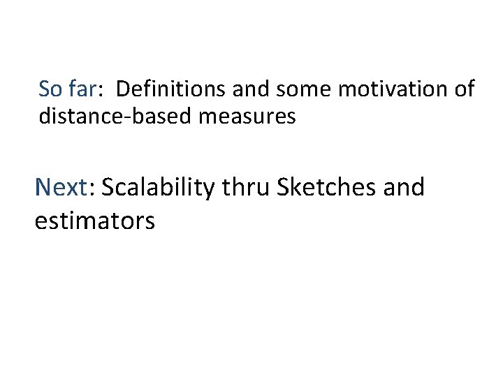 So far: Definitions and some motivation of distance-based measures Next: Scalability thru Sketches and