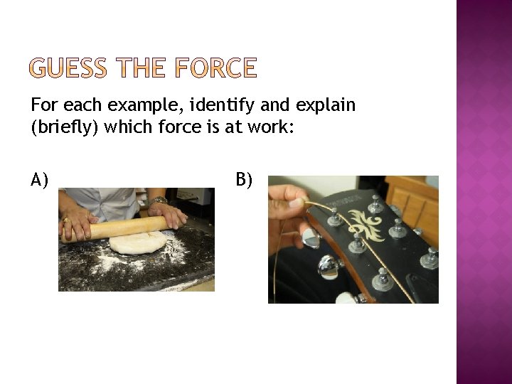 For each example, identify and explain (briefly) which force is at work: A) B)