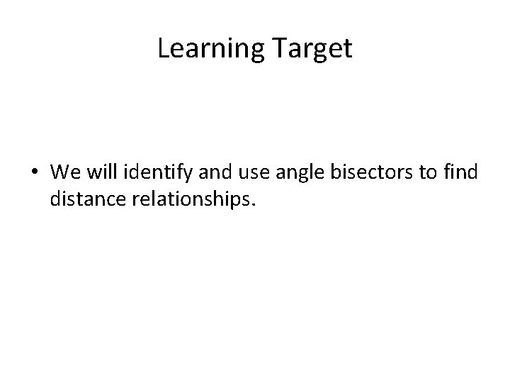 Learning Target • We will identify and use angle bisectors to find distance relationships.