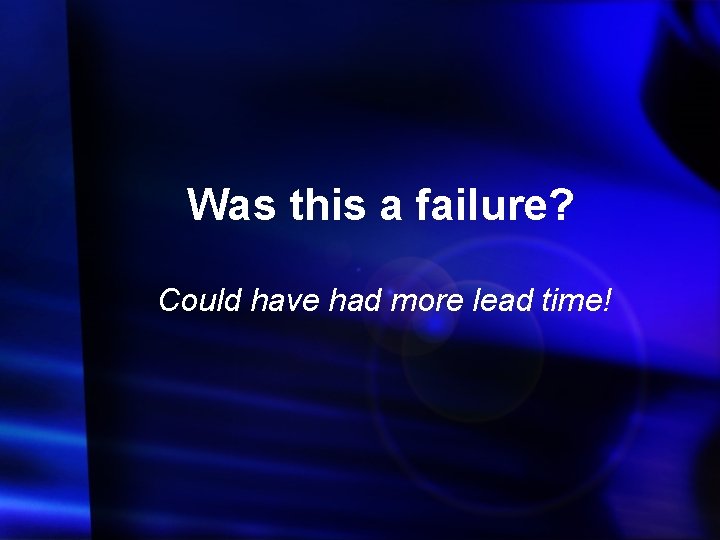 Was this a failure? Could have had more lead time! 