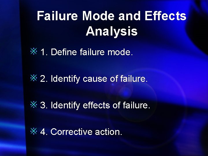 Failure Mode and Effects Analysis 1. Define failure mode. 2. Identify cause of failure.