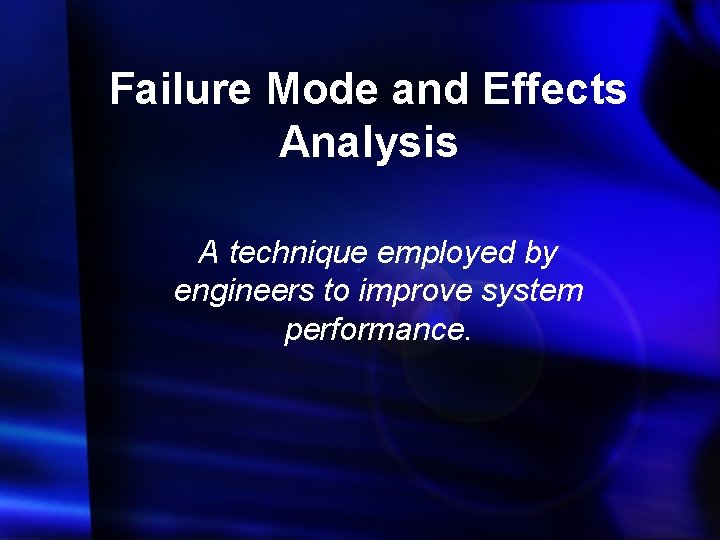 Failure Mode and Effects Analysis A technique employed by engineers to improve system performance.