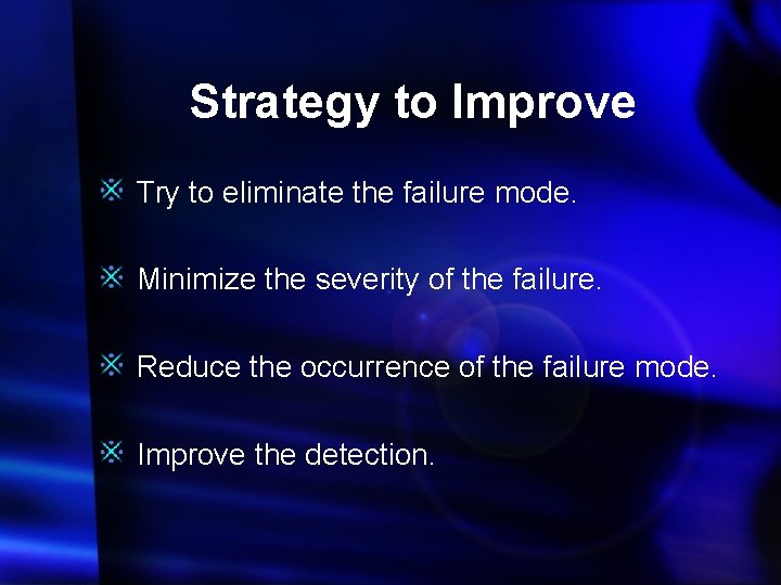 Strategy to Improve Try to eliminate the failure mode. Minimize the severity of the