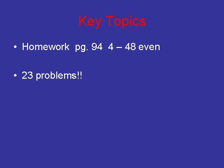 Key Topics • Homework pg. 94 4 – 48 even • 23 problems!! 