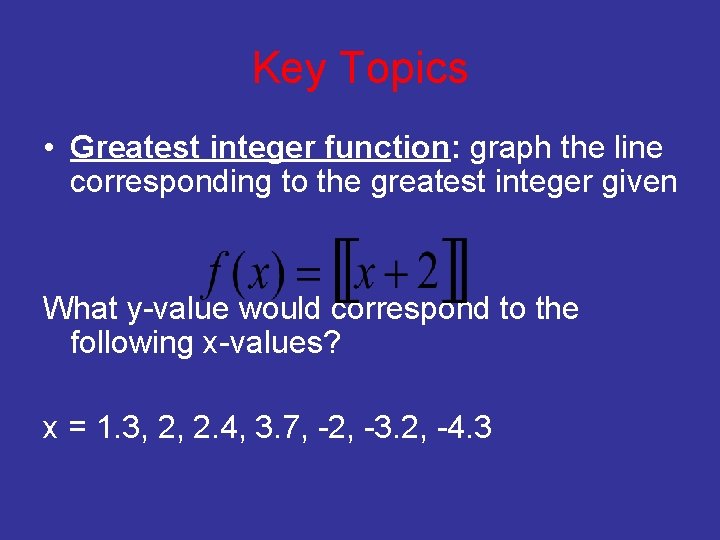 Key Topics • Greatest integer function: graph the line corresponding to the greatest integer