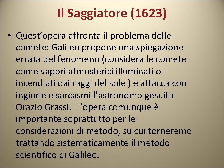 Il Saggiatore (1623) • Quest’opera affronta il problema delle comete: Galileo propone una spiegazione Il Saggiatore (1623) • Quest’opera affronta il problema delle comete: Galileo propone una spiegazione