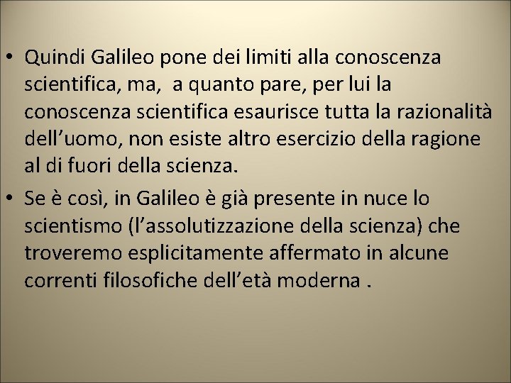  • Quindi Galileo pone dei limiti alla conoscenza scientifica, ma, a quanto pare,