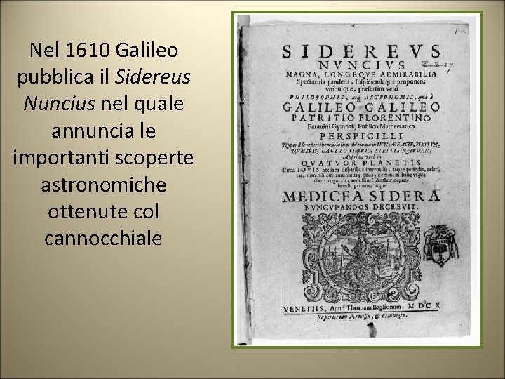 Nel 1610 Galileo pubblica il Sidereus Nuncius nel quale annuncia le importanti scoperte astronomiche Nel 1610 Galileo pubblica il Sidereus Nuncius nel quale annuncia le importanti scoperte astronomiche