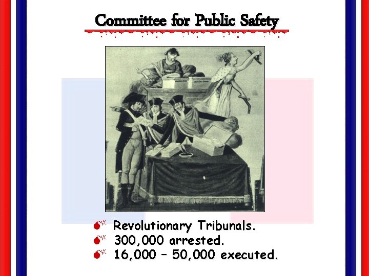 Committee for Public Safety M Revolutionary Tribunals. M 300, 000 arrested. M 16, 000