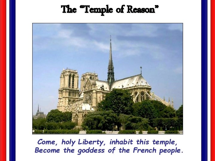 The “Temple of Reason” Come, holy Liberty, inhabit this temple, Become the goddess of