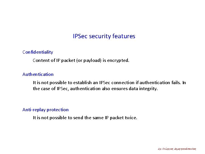 IPSec security features Confidentiality Content of IP packet (or payload) is encrypted. Authentication It