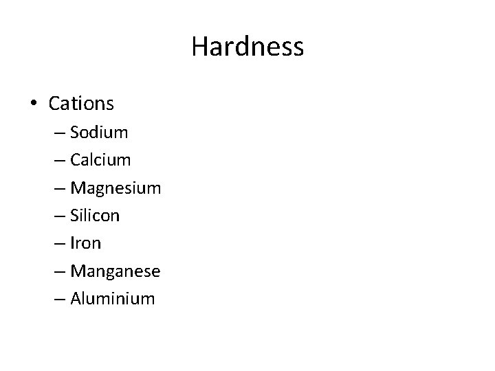 Hardness • Cations – Sodium – Calcium – Magnesium – Silicon – Iron –