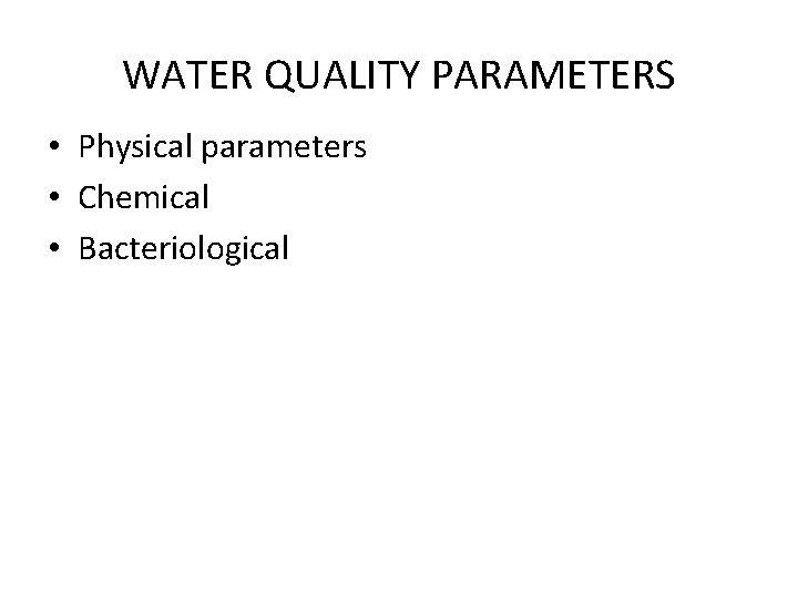 WATER QUALITY PARAMETERS • Physical parameters • Chemical • Bacteriological 