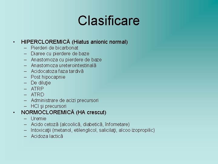 Clasificare • HIPERCLOREMICĂ (Hiatus anionic normal) – – – • Pierderi de bicarbonat Diaree