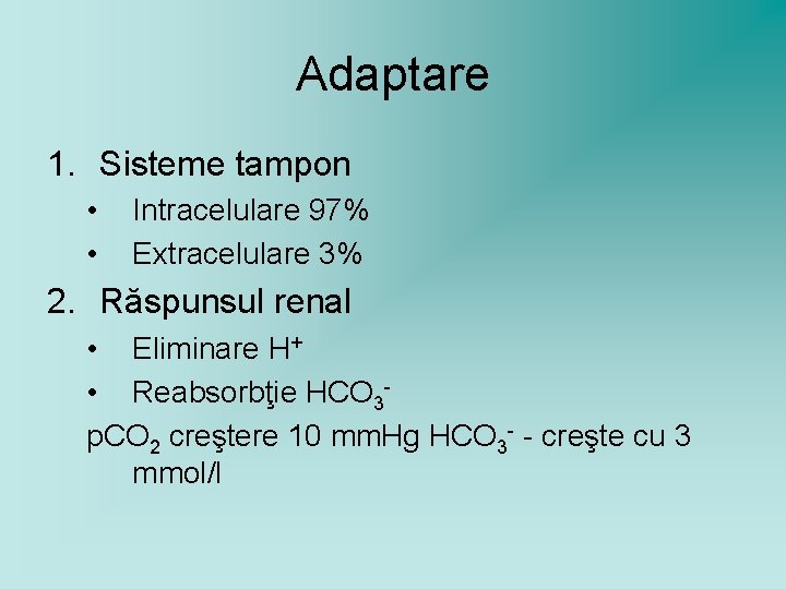 Adaptare 1. Sisteme tampon • • Intracelulare 97% Extracelulare 3% 2. Răspunsul renal •