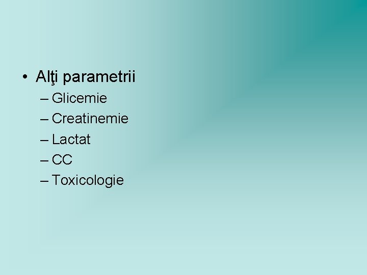  • Alţi parametrii – Glicemie – Creatinemie – Lactat – CC – Toxicologie