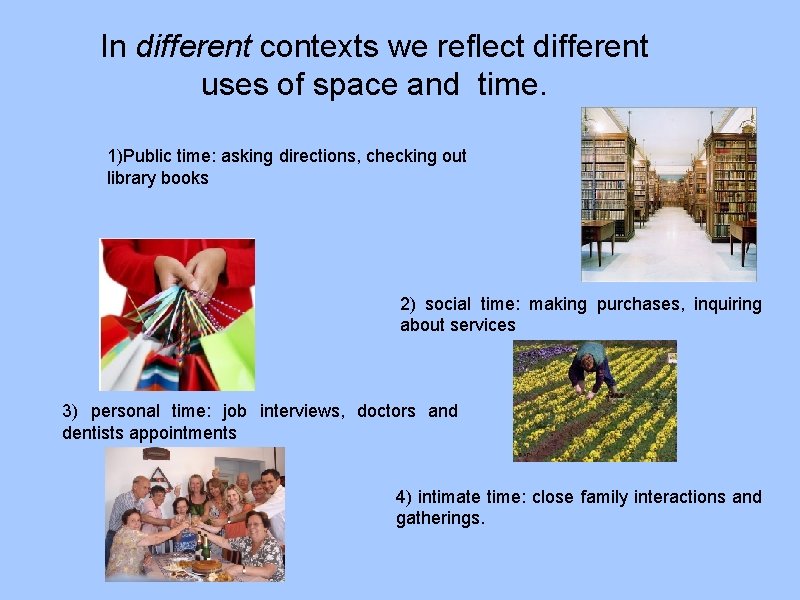 In different contexts we reflect different uses of space and time. 1)Public time: asking